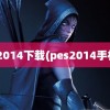 pes2014下载(pes2014手机版)