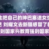 男生把自己的坤巴塞进女生的坤吧 刘耀文去新疆感冒了教育兴则国家兴教育强则国家强