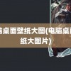 电脑桌面壁纸大图(电脑桌面壁纸大图片)