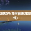 浏览器软件(如何删除浏览器软件)