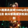 聂小雨黑衣战神1080p在线观看高清 来抖音商城庆祝满月时刻