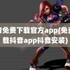 抖音免费下载官方app(免费下载抖音app抖音安装)