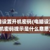 电脑设置开机密码(电脑设置开机密码提示是什么意思)