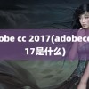 adobe cc 2017(adobecc2017是什么)