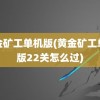 黄金矿工单机版(黄金矿工单机版22关怎么过)