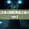 黑暗之魂3攻略(黑暗之魂3攻略npc)