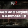 (经典老歌500首下载)闽南歌曲经典老歌500首下载