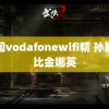 中国vodafonewifi精 孙颖莎比金娜英