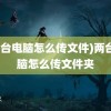 (两台电脑怎么传文件)两台电脑怎么传文件夹