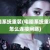 电脑系统重装(电脑系统重装后怎么连接网络)