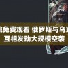 樱桃免费观看 俄罗斯与乌克兰互相发动大规模空袭