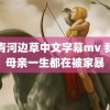 青青河边草中文字幕mv 我的母亲一生都在被家暴