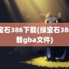 绿宝石386下载(绿宝石386下载gba文件)