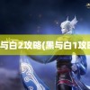 黑与白2攻略(黑与白1攻略)