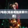 组装电脑(组装电脑需要什么东西)