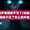 电脑声音图标不见了(电脑声音图标不见了怎么调声音)