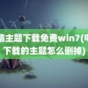 电脑主题下载免费win7(电脑下载的主题怎么删掉)