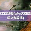 封印之剑攻略(gba火焰纹章封印之剑攻略)