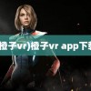 (橙子vr)橙子vr app下载