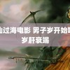 八仙过海电影 男子岁开始喝酒岁肝衰竭