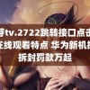 蜜芽tv.2722跳转接口点击进入在线观看特点 华为新机提前拆封罚款万起