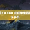 中国XⅩXXX 或成苹果最具争议手机