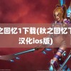 秋之回忆1下载(秋之回忆下载汉化ios版)