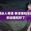 金牌冰人粤语 李泽锋和冷暴力的站姐和好了