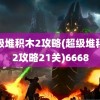 超级堆积木2攻略(超级堆积木2攻略21关)6668