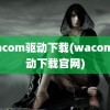 wacom驱动下载(wacom驱动下载官网)