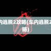 车内逃脱2攻略(车内逃脱2 攻略)