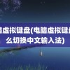 电脑虚拟键盘(电脑虚拟键盘怎么切换中文输入法)