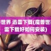 魔兽世界 迅雷下载(魔兽世界迅雷下载好如何安装)