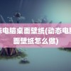 动态电脑桌面壁纸(动态电脑桌面壁纸怎么做)