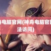 神舟电脑官网(神舟电脑官网无法访问)