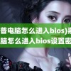 (惠普电脑怎么进入bios)惠普电脑怎么进入bios设置密码