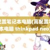 高配置笔记本电脑(高配置笔记本电脑 thinkpad neo)