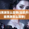 电脑黑屏怎么回事(主机开着电脑黑屏怎么回事)