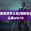 (电脑系统怎么装)电脑系统怎么装win10