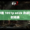 孙静雅 1051p ed2k 孙颖莎的时间表