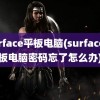 surface平板电脑(surface平板电脑密码忘了怎么办)