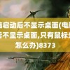 电脑启动后不显示桌面(电脑启动后不显示桌面,只有鼠标光标怎么办)8373