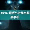 情圣2016 网店小时卖出超台仿真手机