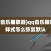 (qq音乐播放器)qq音乐播放器样式怎么恢复默认