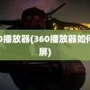 360播放器(360播放器如何录屏)