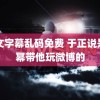 中文字幕乱码免费 于正说是杨幂带他玩微博的