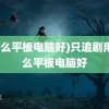 (什么平板电脑好)只追剧用什么平板电脑好