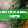 (苹果系统下载)苹果手机从哪儿下载软件