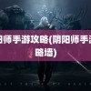 阴阳师手游攻略(阴阳师手游攻略墙)