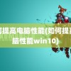 如何提高电脑性能(如何提高电脑性能win10)